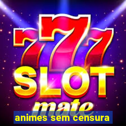 animes sem censura